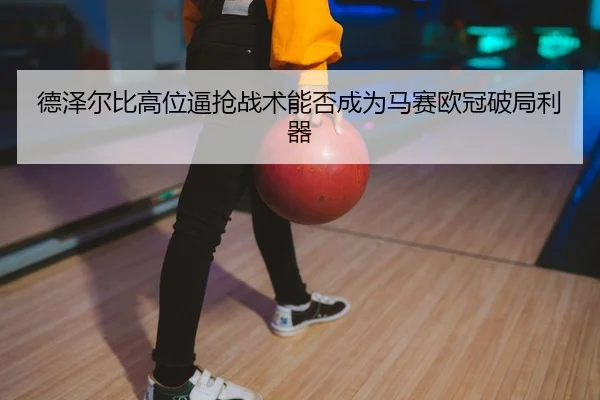 de-ze-er-bi-gao-wei-bi-qiang-zhan-shu-neng-fou-cheng-wei-ma-sai-ou-guan-po-ju-li-qi-2-877.jpg