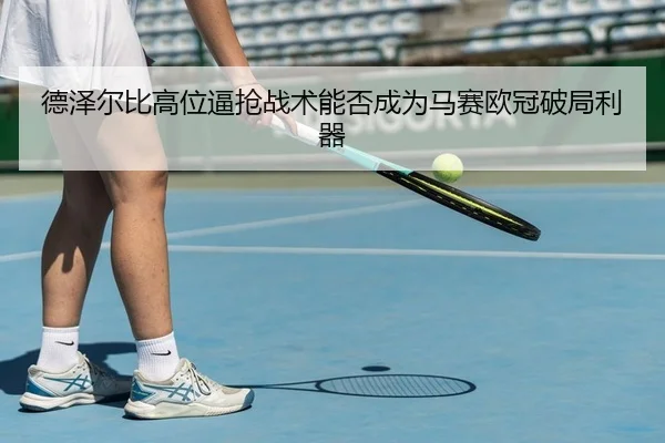 德泽尔比高位逼抢战术能否成为马赛欧冠破局利器